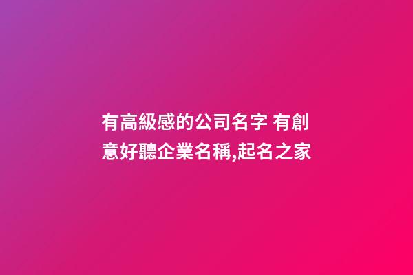 有高級感的公司名字 有創意好聽企業名稱,起名之家-第1張-公司起名-玄機派